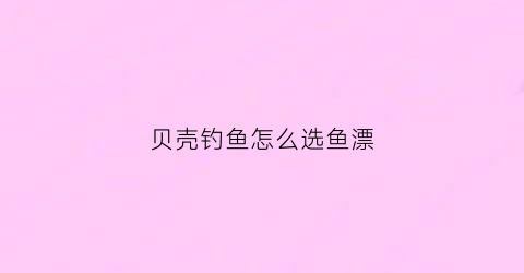 贝壳钓鱼怎么选鱼漂