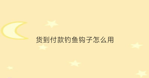 货到付款钓鱼钩子怎么用(货到付款的套路玩法)