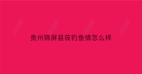 贵州锦屏县筏钓鱼情怎么样(锦屏水库)