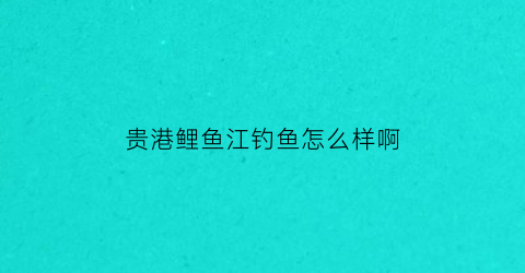 贵港鲤鱼江钓鱼怎么样啊