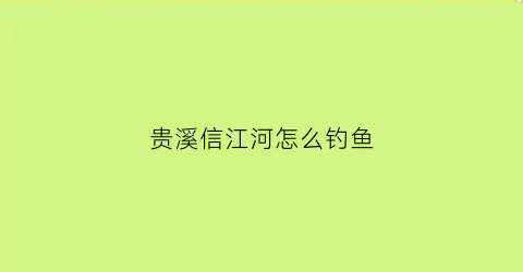 贵溪信江河怎么钓鱼(贵溪市信江大桥介绍)