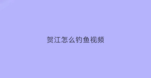 贺江怎么钓鱼视频(贺江水位)