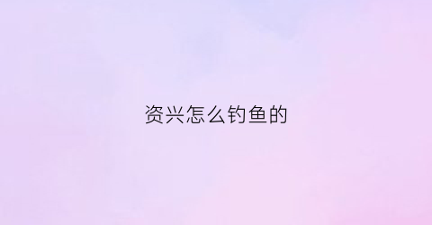 资兴怎么钓鱼的(资兴水库)