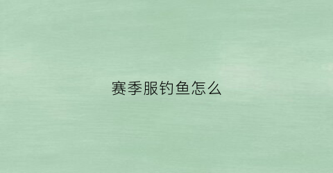 赛季服钓鱼怎么(钓鱼王者如何领取赛季奖励)