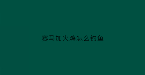 赛马加火鸡怎么钓鱼(赛马加火鸡怎么钓鱼的)