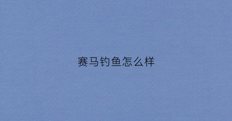 赛马钓鱼怎么样(赛马sham)