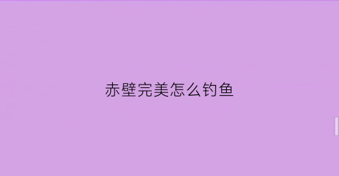 赤壁完美怎么钓鱼