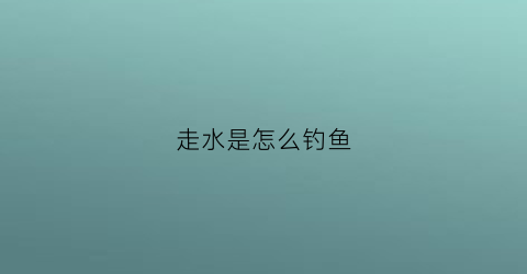 走水是怎么钓鱼