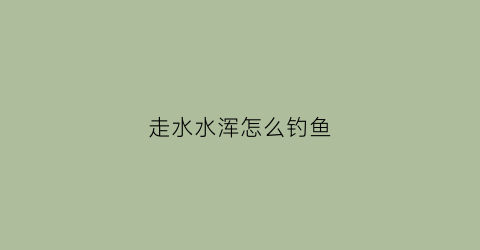 走水水浑怎么钓鱼(走水严重用什么钓法)