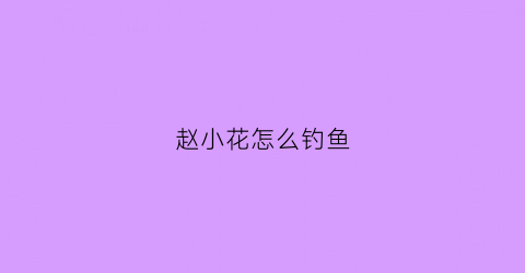 “赵小花怎么钓鱼(电影小花赵小花活了吗)