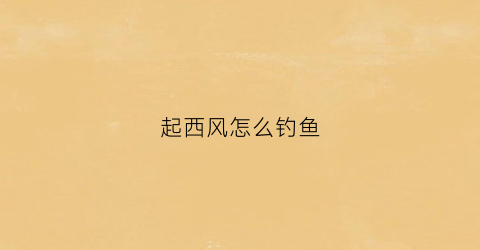 起西风怎么钓鱼(起西风能钓到鱼吗)