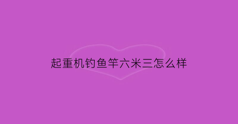 “起重机钓鱼竿六米三怎么样(起重机钓鱼竿六米三怎么样才能钓到)