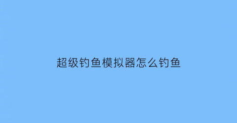 超级钓鱼模拟器怎么钓鱼