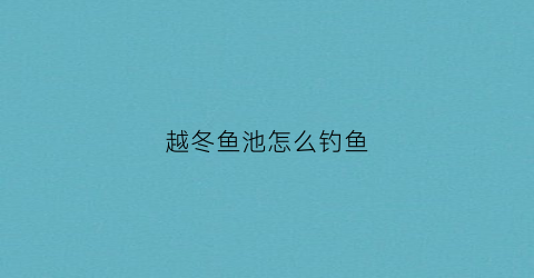越冬鱼池怎么钓鱼