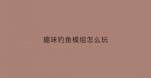 趣味钓鱼模组怎么玩(趣味钓鱼玩具)