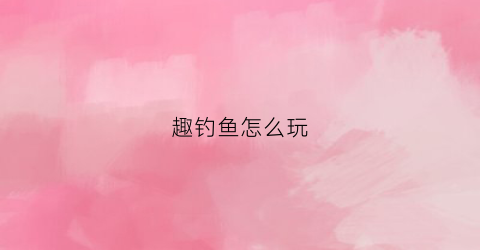 趣钓鱼怎么玩
