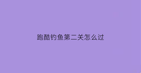 跑酷钓鱼第二关怎么过