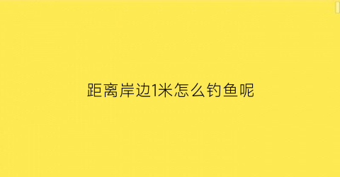 距离岸边1米怎么钓鱼呢