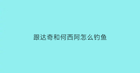 跟达奇和何西阿怎么钓鱼(和达奇回家)