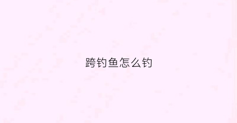 跨钓鱼怎么钓(跨海大桥钓鱼)