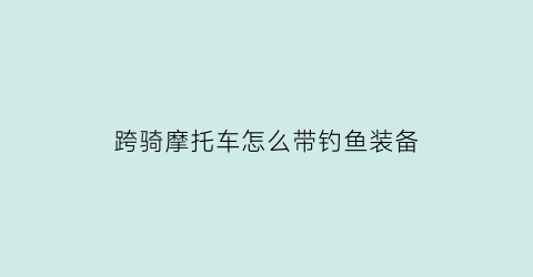 跨骑摩托车怎么带钓鱼装备(摩托车怎么带钓台)