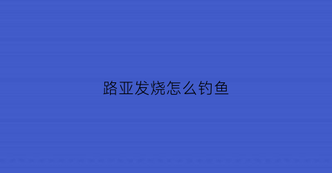 路亚发烧怎么钓鱼(高温路亚)