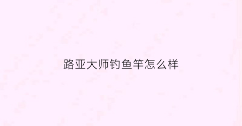 路亚大师钓鱼竿怎么样