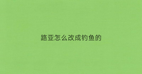 路亚怎么改成钓鱼的(路亚怎么改装钓鲤鱼)