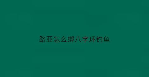 “路亚怎么绑八字环钓鱼(路亚竿八字环安装方法)