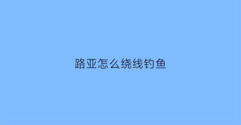 路亚怎么绕线钓鱼(路亚绕线器使用方法)