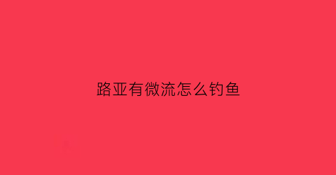 路亚有微流怎么钓鱼(微钓路亚竿)