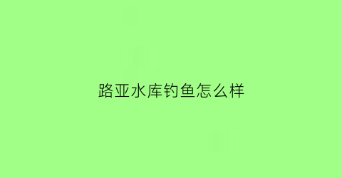 路亚水库钓鱼怎么样(路亚水库钓鱼技巧)