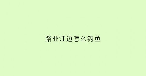 路亚江边怎么钓鱼