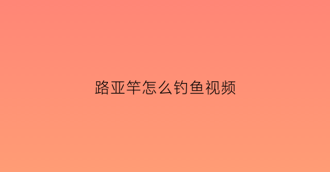 路亚竿怎么钓鱼视频