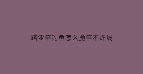 路亚竿钓鱼怎么抛竿不炸线