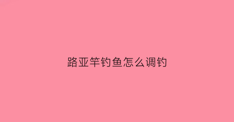 路亚竿钓鱼怎么调钓(路亚调节教学视频教程)