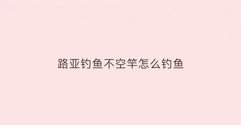路亚钓鱼不空竿怎么钓鱼(路亚不乍线的方法)