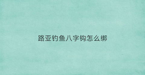 路亚钓鱼八字钩怎么绑(路亚竿八字环怎么绑)