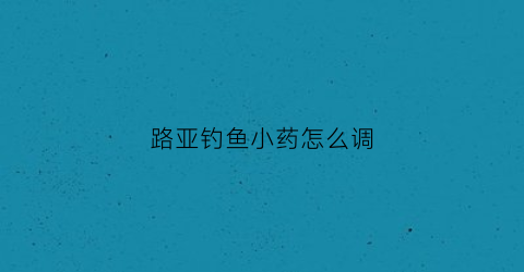 路亚钓鱼小药怎么调(路亚假饵上加小药怎么样)