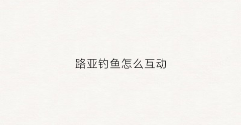 路亚钓鱼怎么互动(路亚钓鱼操作手法)