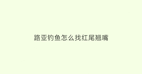路亚钓鱼怎么找红尾翘嘴