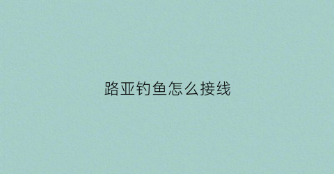 路亚钓鱼怎么接线(路亚怎么接线图解法)