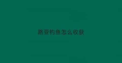 路亚钓鱼怎么收获(路亚钓鱼怎么收获最快)