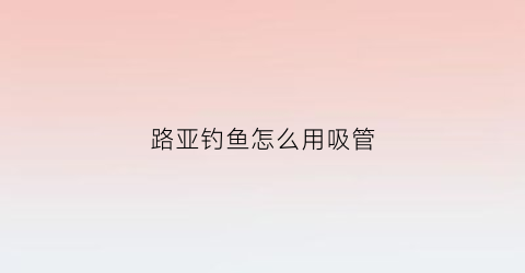 路亚钓鱼怎么用吸管(路亚抽法教学视频)