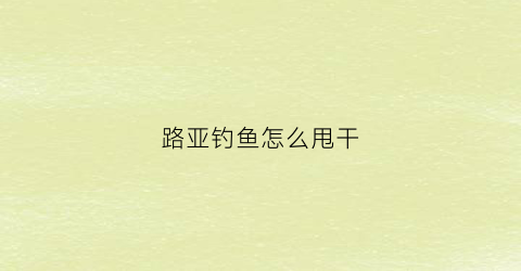 路亚钓鱼怎么甩干(路亚竿怎么甩)