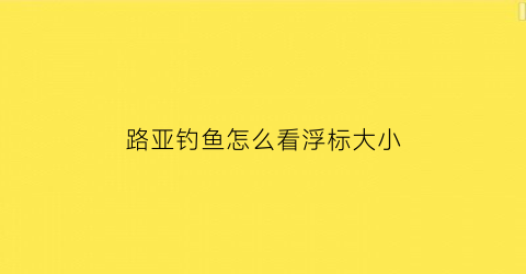 路亚钓鱼怎么看浮标大小(路亚怎么知道水深浅)