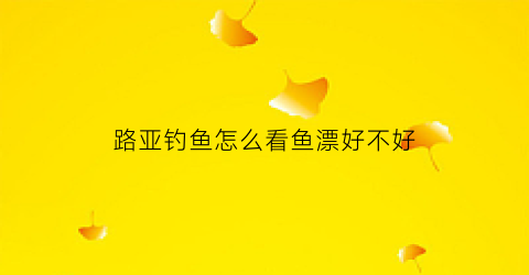路亚钓鱼怎么看鱼漂好不好(路亚怎么看饵是否到底)