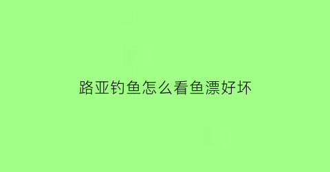 路亚钓鱼怎么看鱼漂好坏