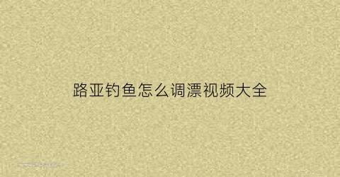 路亚钓鱼怎么调漂视频大全
