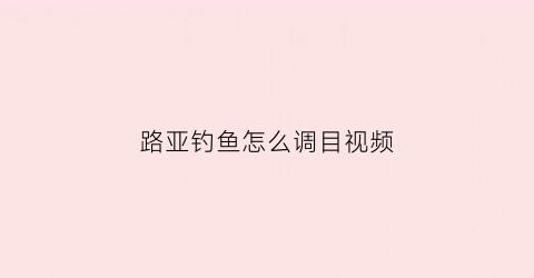 路亚钓鱼怎么调目视频(路亚竿调漂使用方法视频)